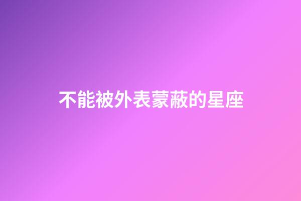 不能被外表蒙蔽的星座-第1張-星座運(yùn)勢(shì)-玄機(jī)派
