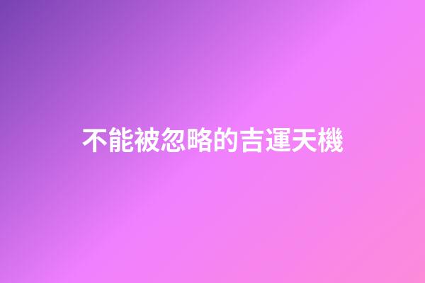 不能被忽略的吉運天機