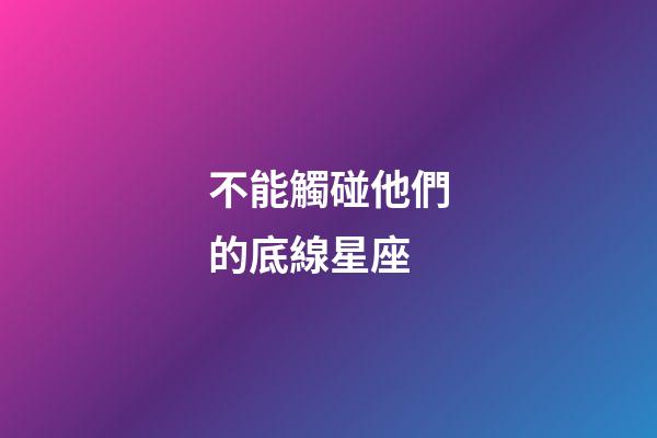 不能觸碰他們的底線星座-第1張-星座運勢-玄機派