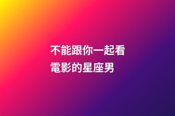 不能跟你一起看電影的星座男-第1張-星座運(yùn)勢(shì)-玄機(jī)派