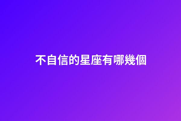不自信的星座有哪幾個-第1張-星座運勢-玄機派