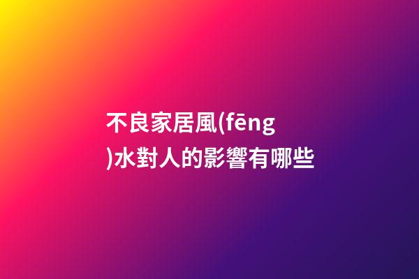 不良家居風(fēng)水對人的影響有哪些