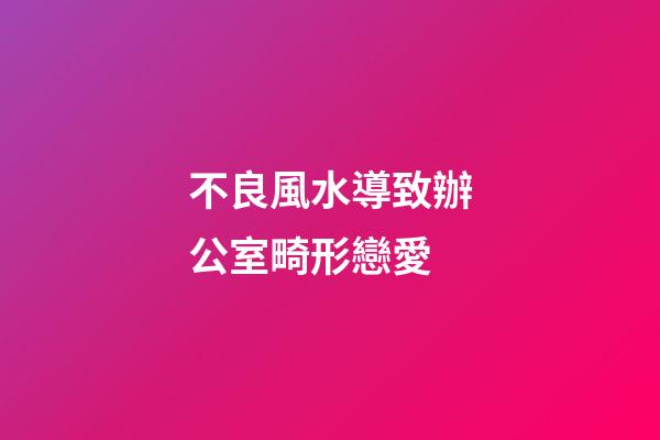 不良風水導致辦公室畸形戀愛