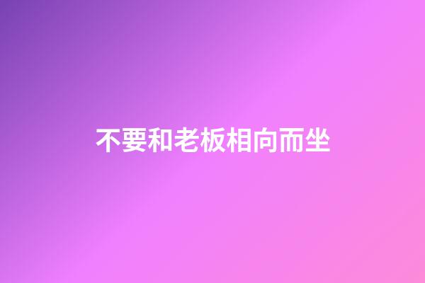 不要和老板相向而坐