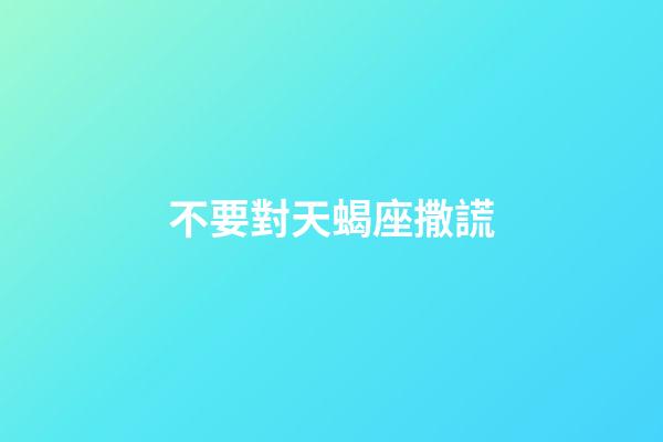 不要對天蝎座撒謊-第1張-星座運勢-玄機派