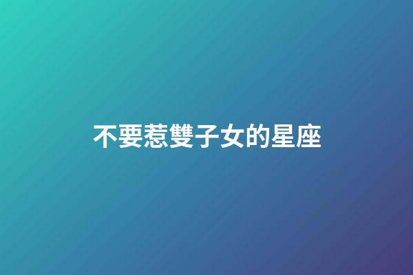 不要惹雙子女的星座-第1張-星座運勢-玄機派