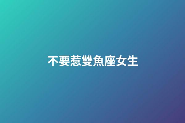 不要惹雙魚座女生-第1張-星座運勢-玄機派