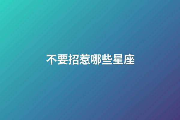不要招惹哪些星座-第1張-星座運勢-玄機派