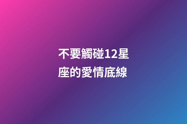 不要觸碰12星座的愛情底線-第1張-星座運勢-玄機派