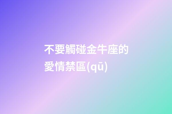 不要觸碰金牛座的愛情禁區(qū)-第1張-星座運(yùn)勢-玄機(jī)派