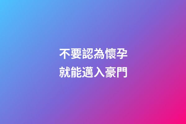 不要認為懷孕就能邁入豪門