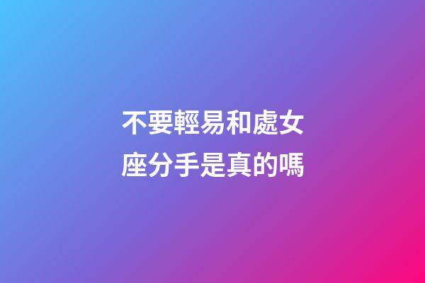 不要輕易和處女座分手是真的嗎-第1張-星座運勢-玄機派