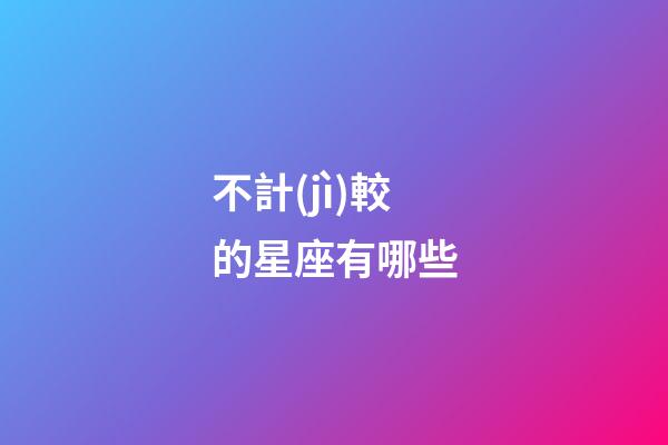 不計(jì)較的星座有哪些-第1張-星座運(yùn)勢-玄機(jī)派
