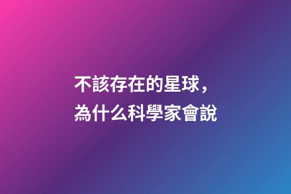 不該存在的星球，為什么科學家會說-第1張-觀點-玄機派