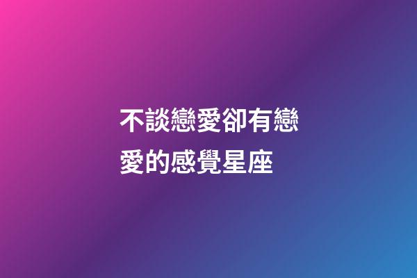 不談戀愛卻有戀愛的感覺星座-第1張-星座運勢-玄機派