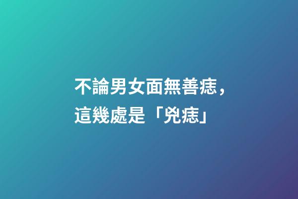 不論男女面無善痣，這幾處是「兇痣」