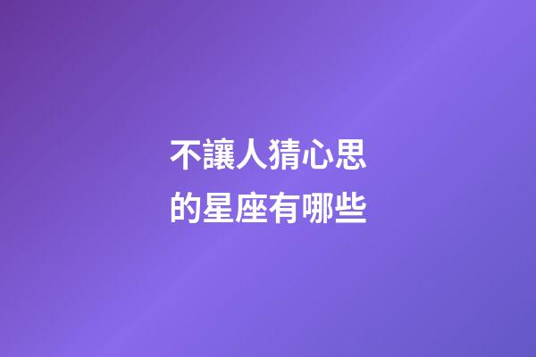 不讓人猜心思的星座有哪些-第1張-星座運勢-玄機派