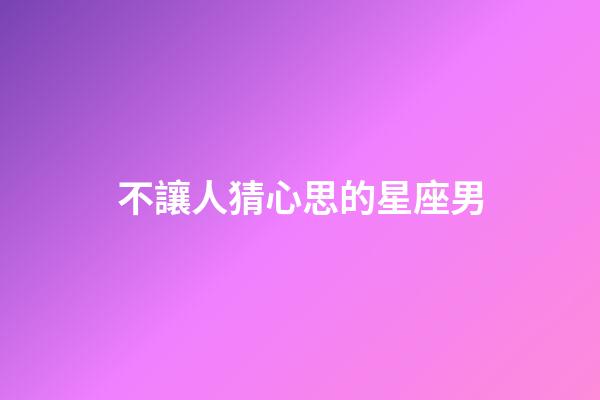 不讓人猜心思的星座男-第1張-星座運勢-玄機派