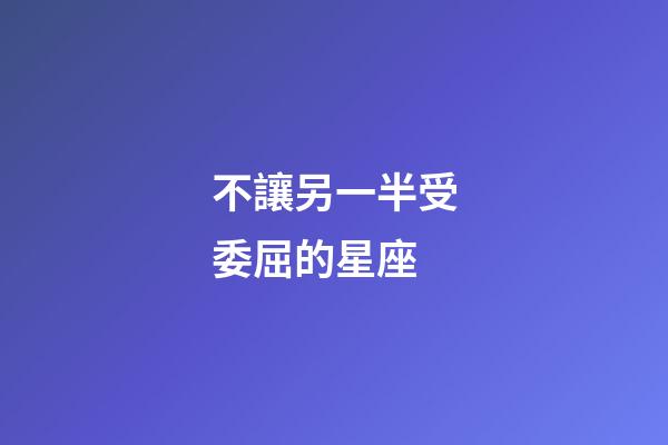 不讓另一半受委屈的星座-第1張-星座運勢-玄機派