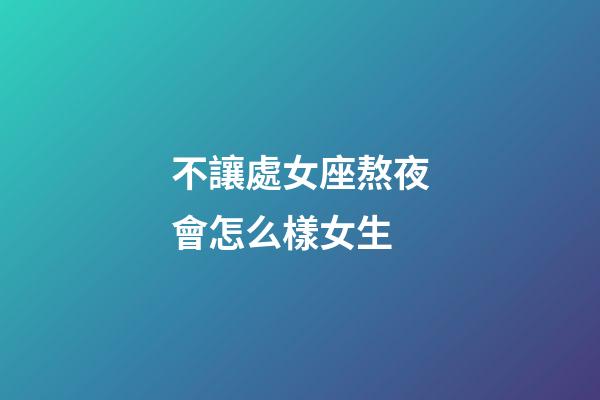 不讓處女座熬夜會怎么樣女生-第1張-星座運勢-玄機派