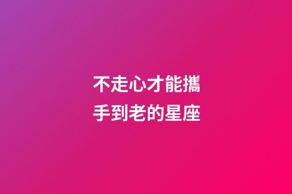 不走心才能攜手到老的星座-第1張-星座運(yùn)勢-玄機(jī)派