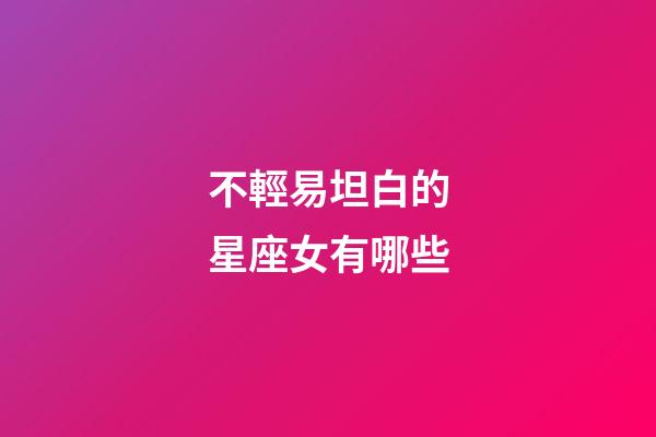 不輕易坦白的星座女有哪些-第1張-星座運勢-玄機派