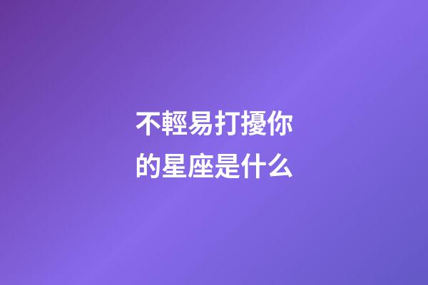 不輕易打擾你的星座是什么-第1張-星座運勢-玄機派