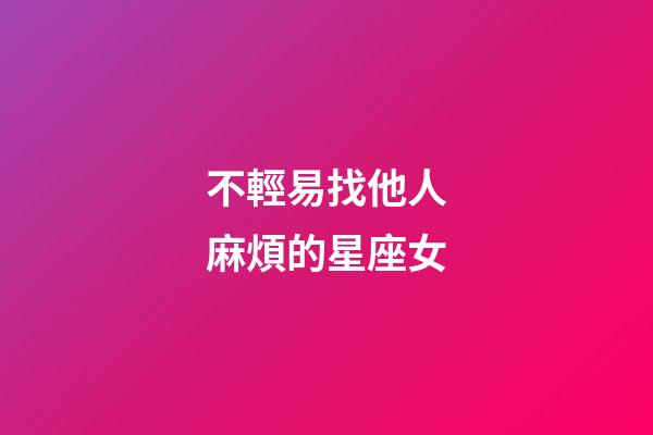 不輕易找他人麻煩的星座女-第1張-星座運(yùn)勢-玄機(jī)派