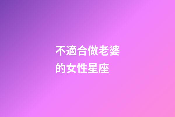 不適合做老婆的女性星座-第1張-星座運(yùn)勢(shì)-玄機(jī)派