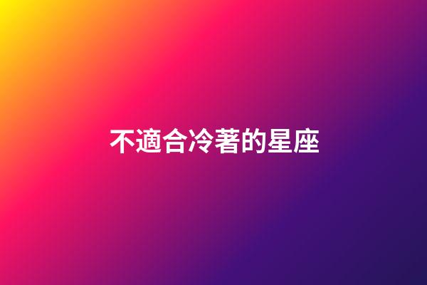 不適合冷著的星座-第1張-星座運勢-玄機派
