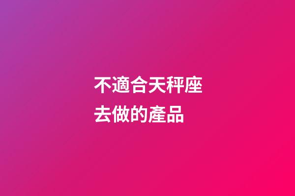 不適合天秤座去做的產品-第1張-星座運勢-玄機派