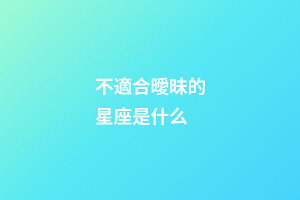 不適合曖昧的星座是什么-第1張-星座運勢-玄機派
