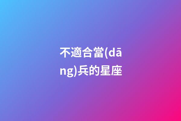 不適合當(dāng)兵的星座-第1張-星座運勢-玄機(jī)派