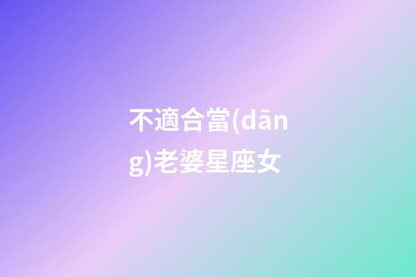 不適合當(dāng)老婆星座女-第1張-星座運(yùn)勢-玄機(jī)派