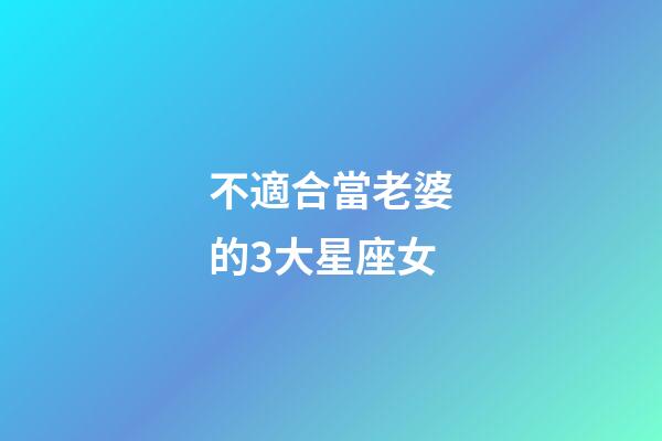 不適合當老婆的3大星座女-第1張-星座運勢-玄機派