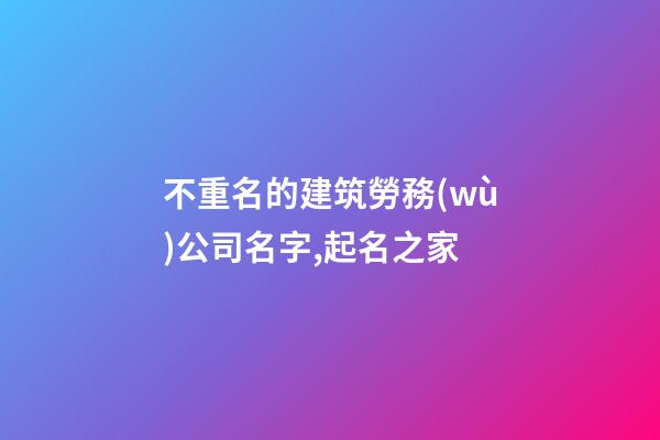 不重名的建筑勞務(wù)公司名字,起名之家-第1張-公司起名-玄機派