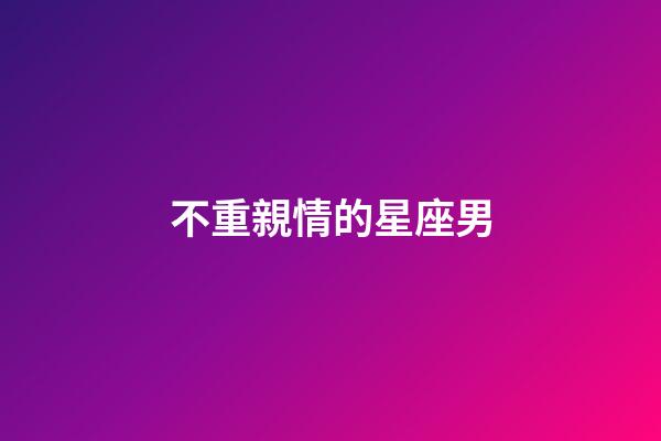 不重親情的星座男