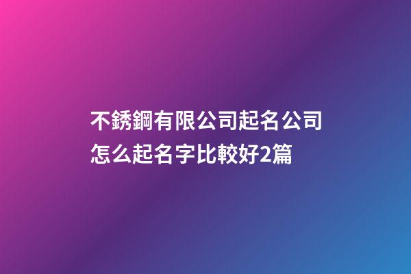 不銹鋼有限公司起名公司怎么起名字比較好2篇-第1張-公司起名-玄機派