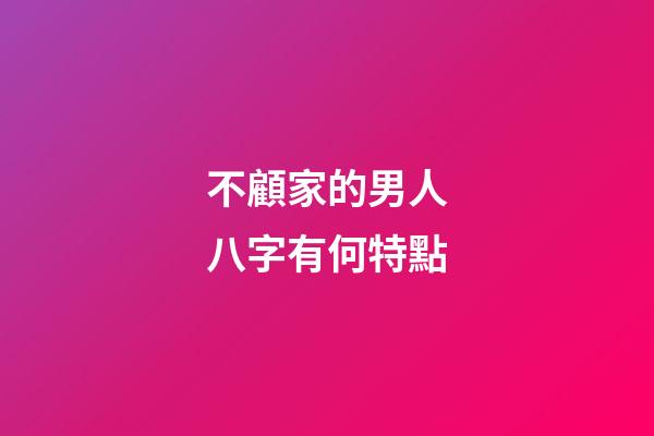 不顧家的男人八字有何特點