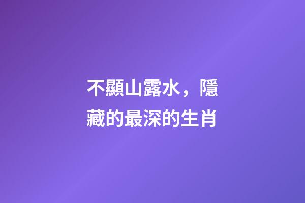 不顯山露水，隱藏的最深的生肖-第1張-觀點-玄機派