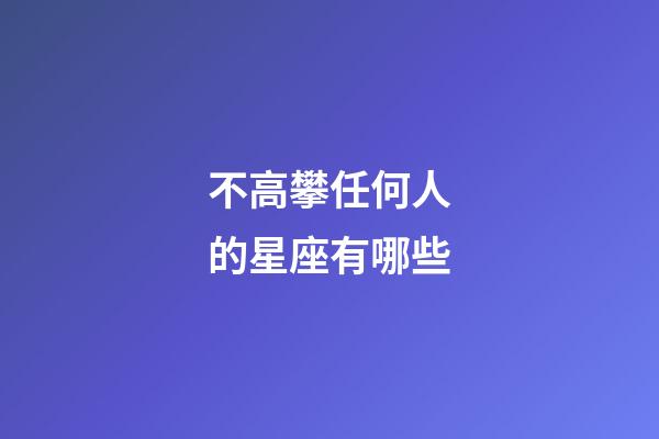 不高攀任何人的星座有哪些-第1張-星座運勢-玄機派