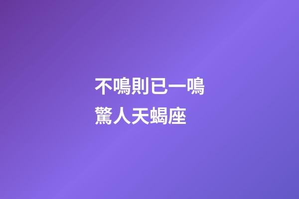 不鳴則已一鳴驚人天蝎座-第1張-星座運勢-玄機派