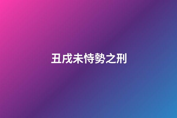 丑戌未恃勢之刑