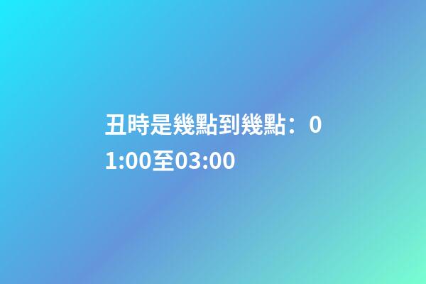 丑時是幾點到幾點：01:00至03:00