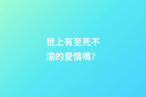 世上有至死不渝的愛情嗎？