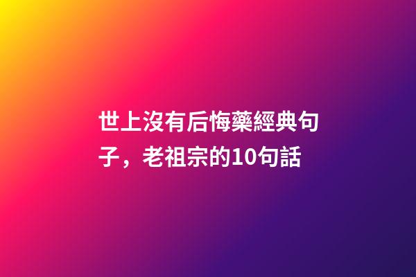 世上沒有后悔藥經典句子，老祖宗的10句話-第1張-觀點-玄機派