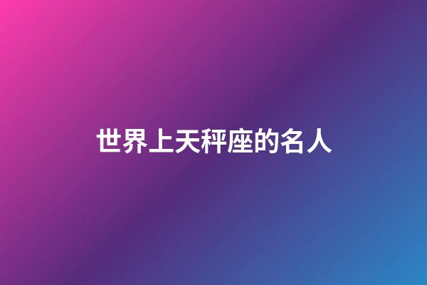 世界上天秤座的名人