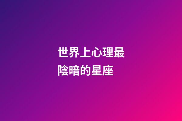 世界上心理最陰暗的星座-第1張-星座運勢-玄機派