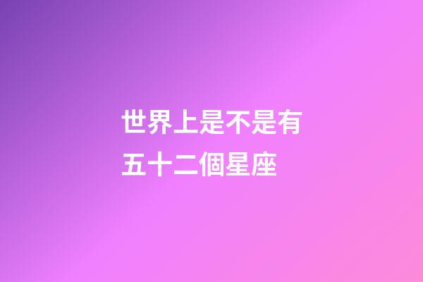 世界上是不是有五十二個星座-第1張-星座運勢-玄機派