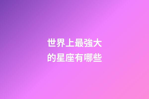 世界上最強大的星座有哪些-第1張-星座運勢-玄機派